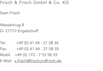 Frisch & Frisch GmbH & Co. KG Sven Frisch Wasserkrug 8 D- 21710 Engelschoff Tel. +49 (0) 41 44 - 21 08 34 Fax +49 (0) 41 44 - 21 08 35 Mobil +49 (0) 172 - 7 53 58 33 E-Mail: s.frisch@frischundfrisch.de