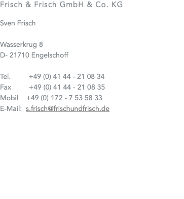 Frisch & Frisch GmbH & Co. KG Sven Frisch Wasserkrug 8 D- 21710 Engelschoff Tel. +49 (0) 41 44 - 21 08 34 Fax +49 (0) 41 44 - 21 08 35 Mobil +49 (0) 172 - 7 53 58 33 E-Mail: s.frisch@frischundfrisch.de 