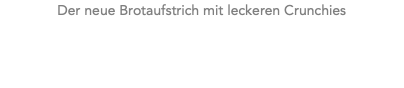 Der neue Brotaufstrich mit leckeren Crunchies